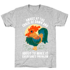 Awake At The Crack Of Dawn And About To Make It Everyone's Problem T-Shirt