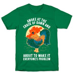 Awake At The Crack Of Dawn And About To Make It Everyone's Problem T-Shirt