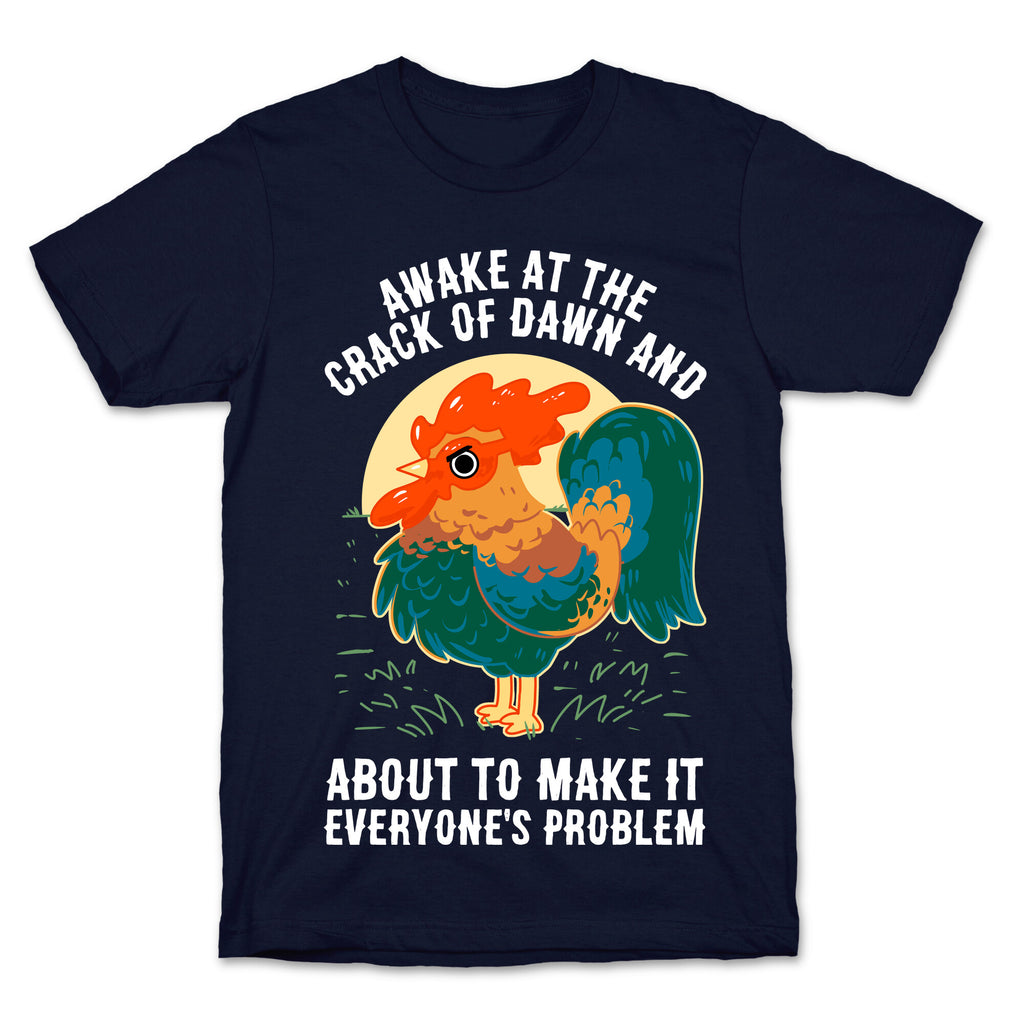 Awake At The Crack Of Dawn And About To Make It Everyone's Problem T-Shirt