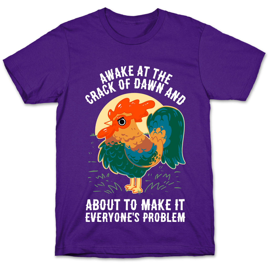 Awake At The Crack Of Dawn And About To Make It Everyone's Problem T-Shirt