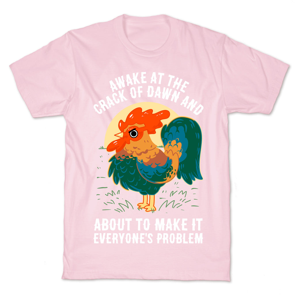 Awake At The Crack Of Dawn And About To Make It Everyone's Problem T-Shirt