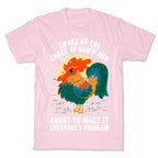 Awake At The Crack Of Dawn And About To Make It Everyone's Problem T-Shirt