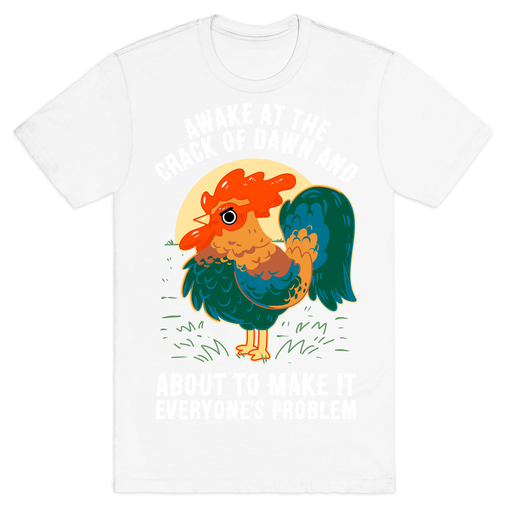 Awake At The Crack Of Dawn And About To Make It Everyone's Problem T-Shirt