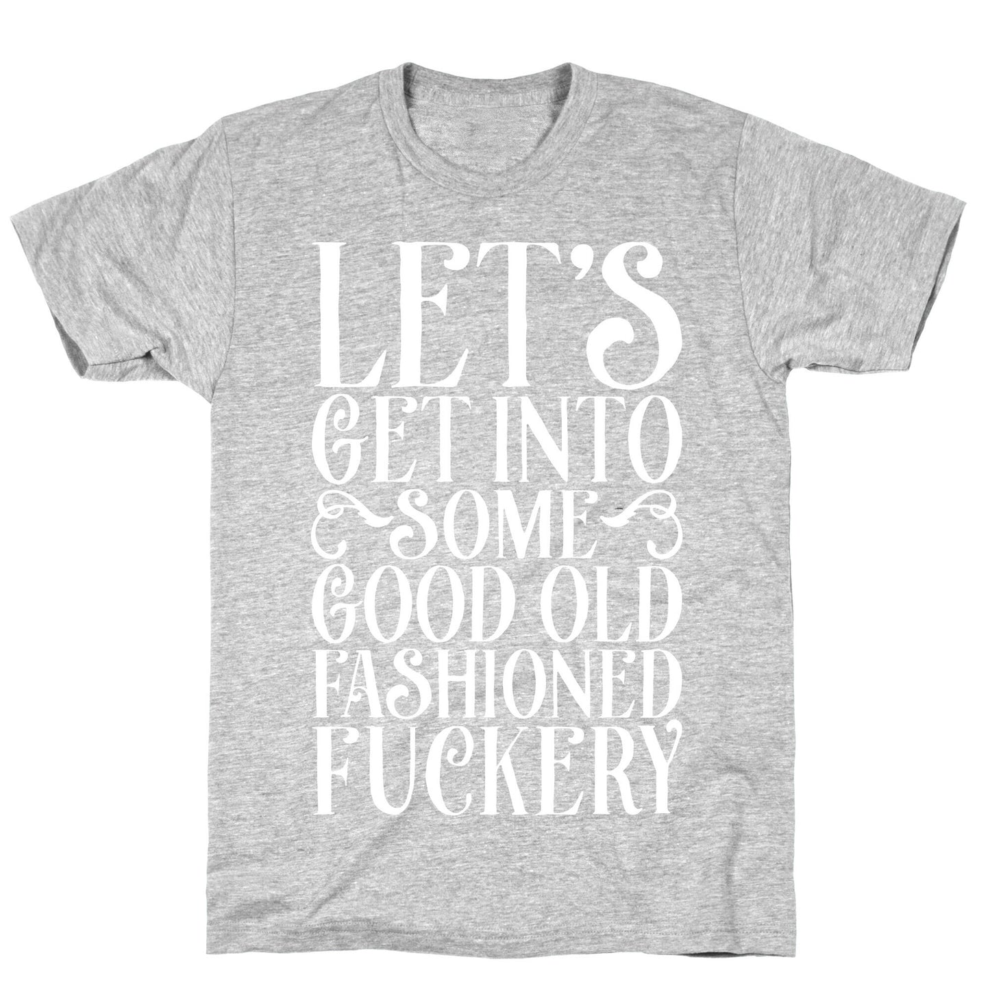 Let's Get Into Some Good Old Fashioned Fuckery T-Shirt