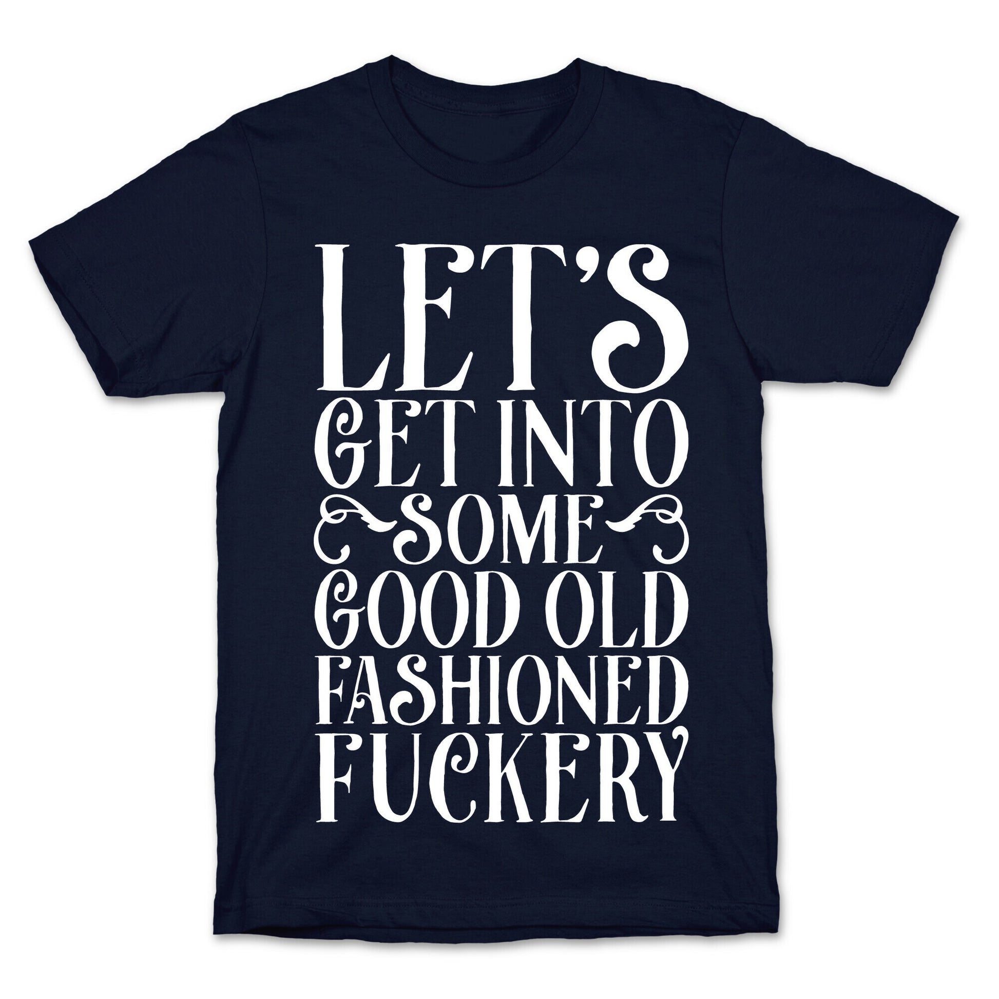 Let's Get Into Some Good Old Fashioned Fuckery T-Shirt
