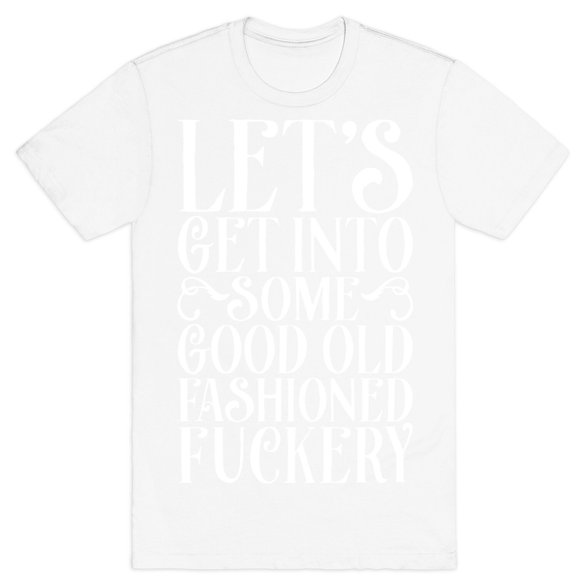 Let's Get Into Some Good Old Fashioned Fuckery T-Shirt