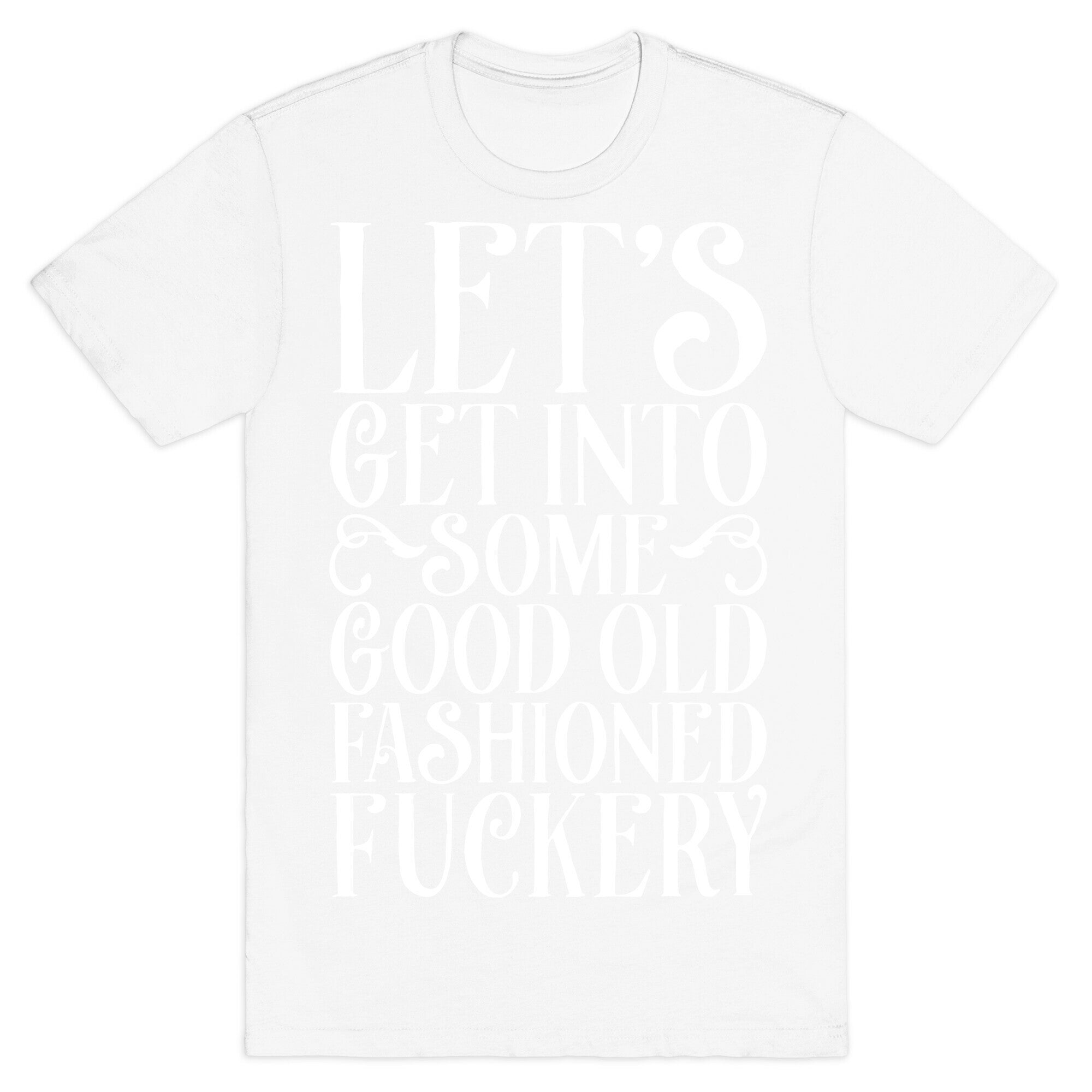 Let's Get Into Some Good Old Fashioned Fuckery T-Shirt
