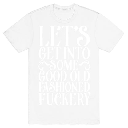 Let's Get Into Some Good Old Fashioned Fuckery T-Shirt