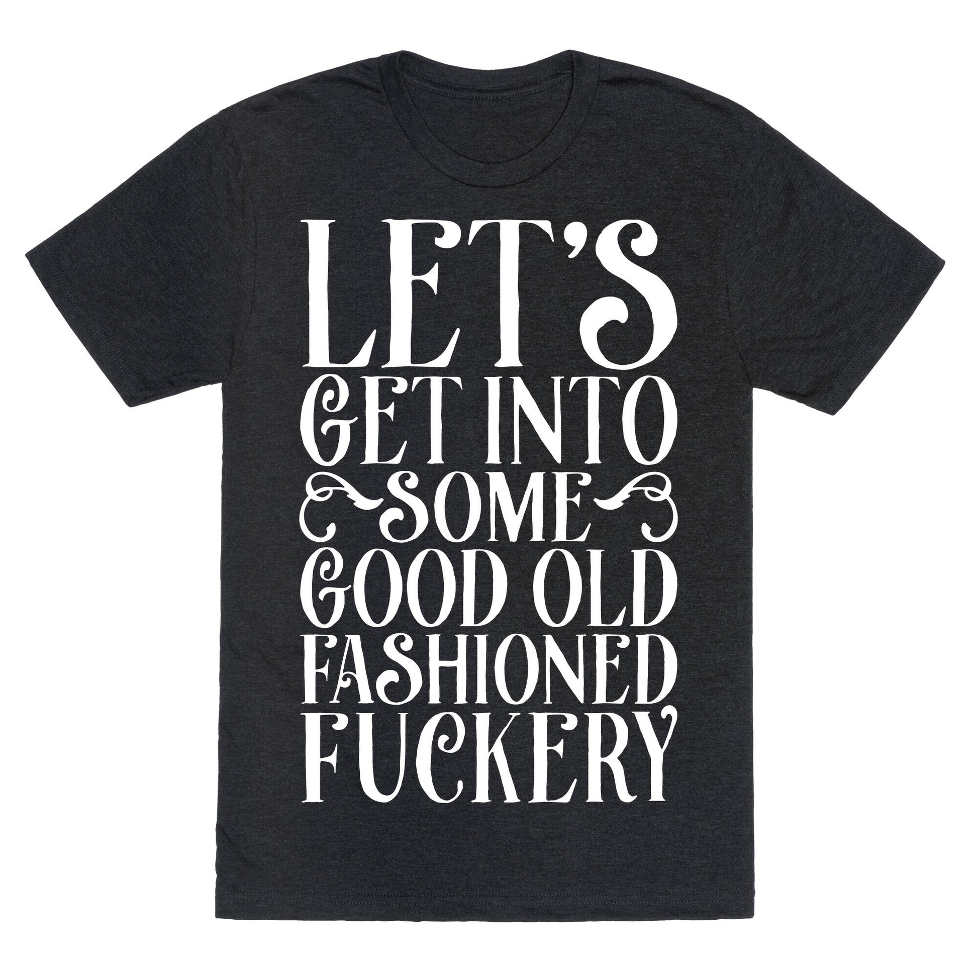 Let's Get Into Some Good Old Fashioned Fuckery Unisex Triblend Tee