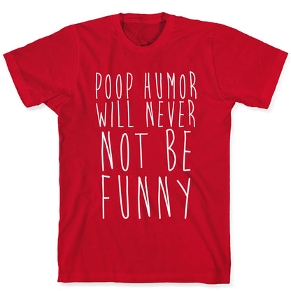 Poop Humor Will Never Not be Funny T-Shirt