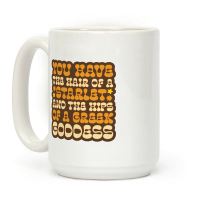 You Have the Hair of A Starlet and The Hips of A Greek Goddess Coffee Mug