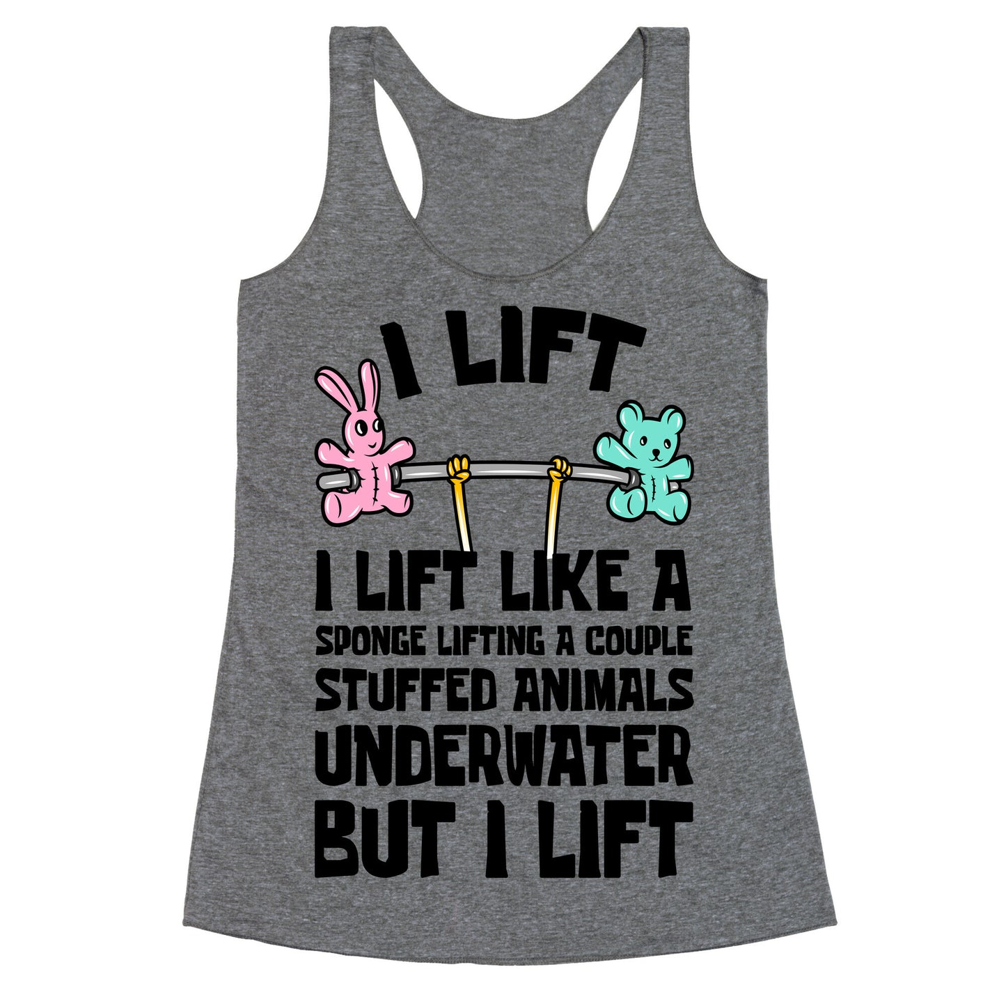 I Lift Like A Sponge Lifting A Couple Stuffed Animals Underwater But I Lift Racerback Tank