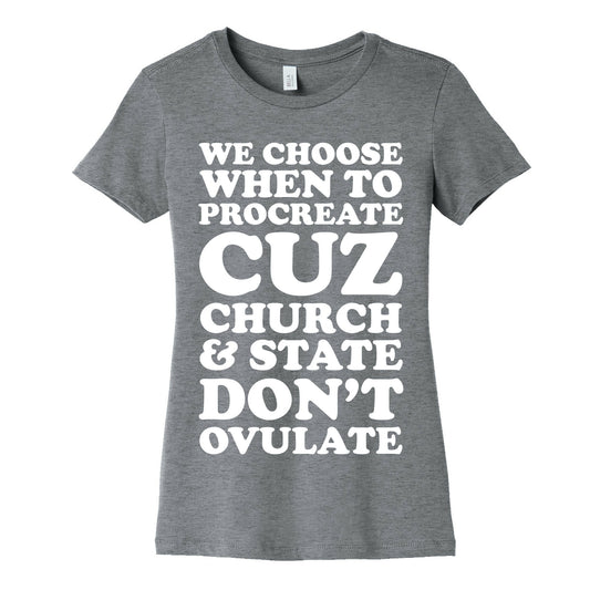 WE CHOOSE WHEN TO PROCREATE CUZ CHURCH & STATE DON'T OVULATE  Women's Cotton Tee