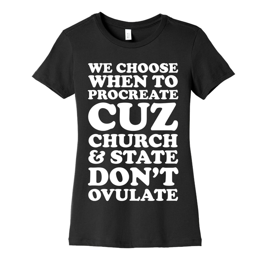 WE CHOOSE WHEN TO PROCREATE CUZ CHURCH & STATE DON'T OVULATE  Women's Cotton Tee