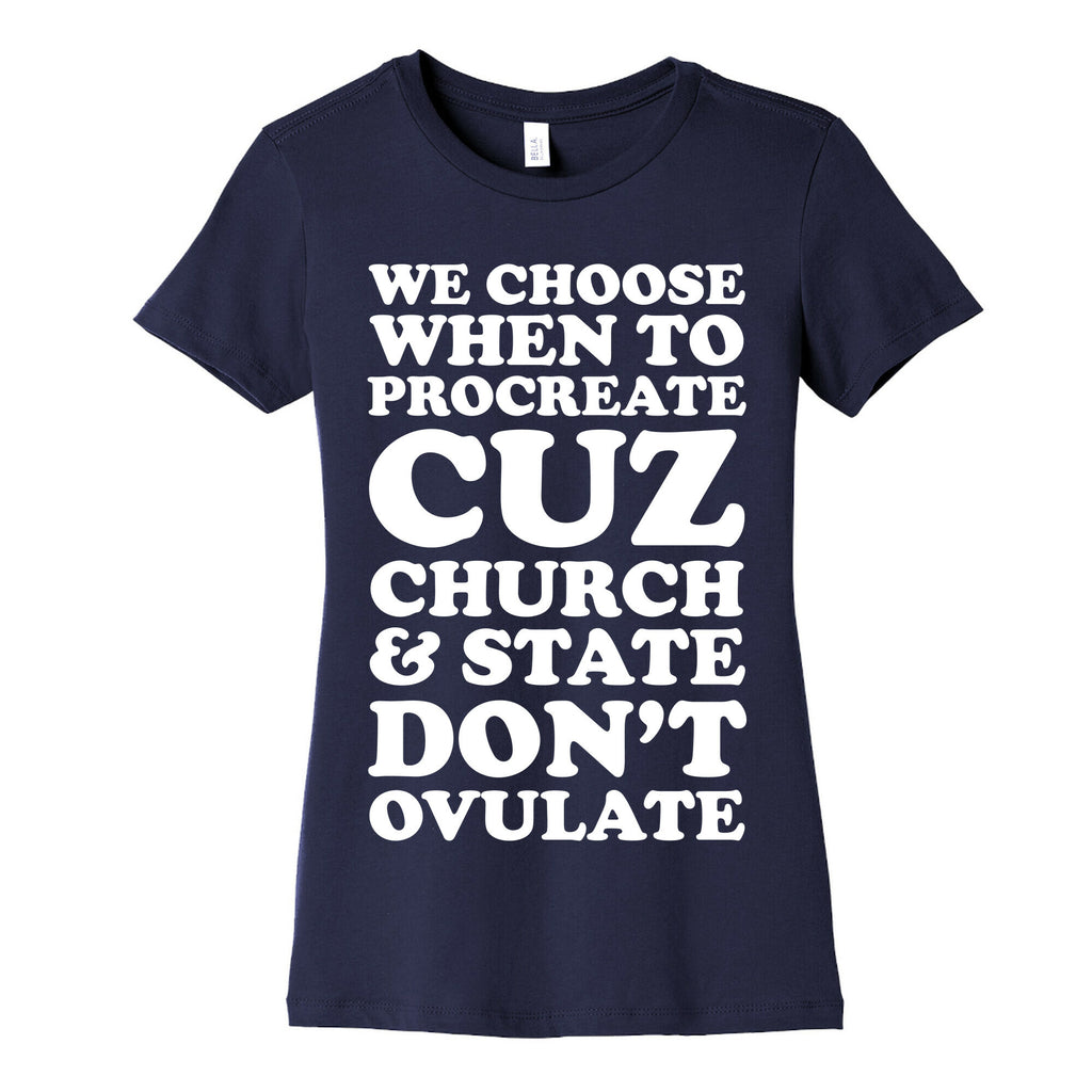 WE CHOOSE WHEN TO PROCREATE CUZ CHURCH & STATE DON'T OVULATE  Women's Cotton Tee