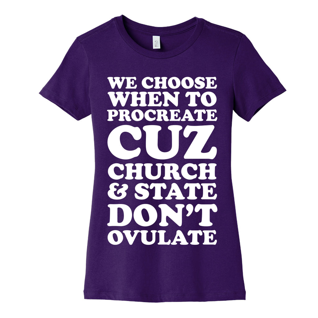 WE CHOOSE WHEN TO PROCREATE CUZ CHURCH & STATE DON'T OVULATE  Women's Cotton Tee