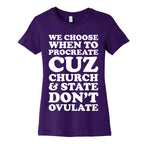 WE CHOOSE WHEN TO PROCREATE CUZ CHURCH & STATE DON'T OVULATE  Women's Cotton Tee