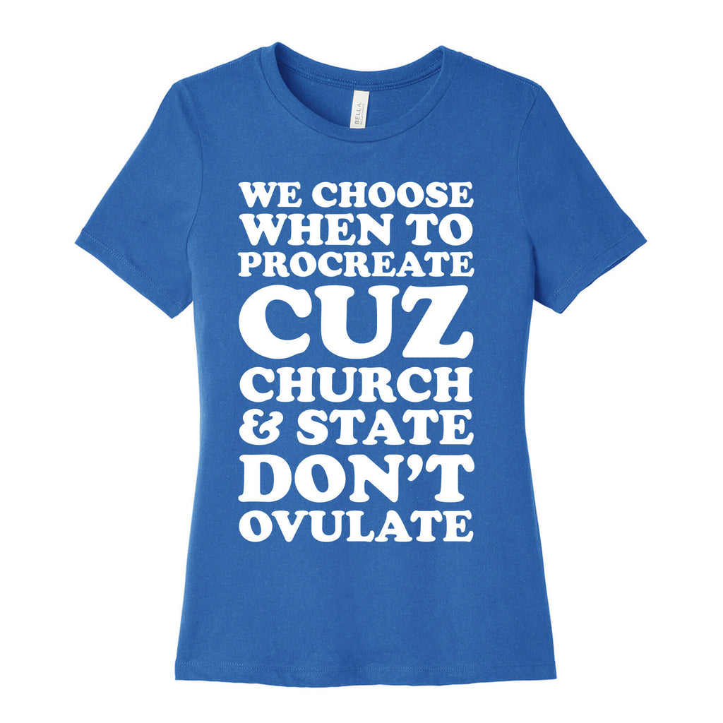 WE CHOOSE WHEN TO PROCREATE CUZ CHURCH & STATE DON'T OVULATE  Women's Cotton Tee