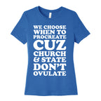WE CHOOSE WHEN TO PROCREATE CUZ CHURCH & STATE DON'T OVULATE  Women's Cotton Tee