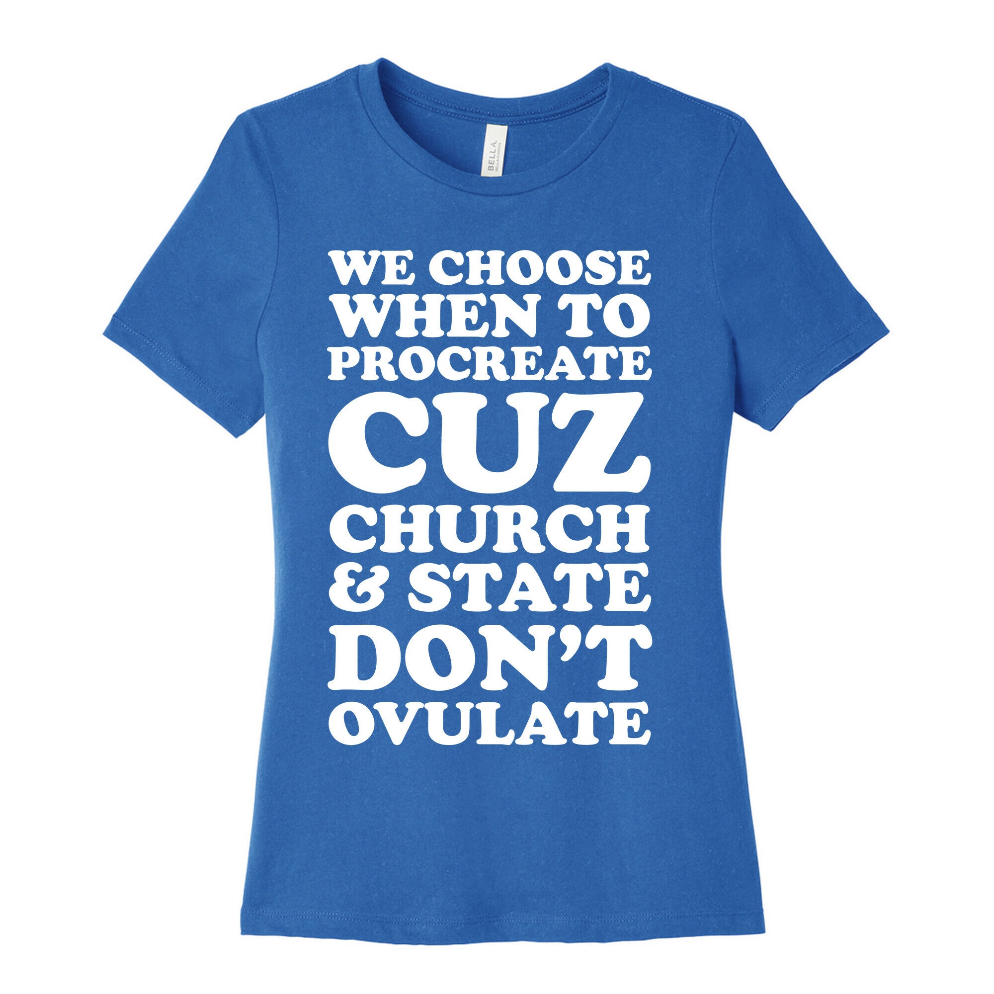 WE CHOOSE WHEN TO PROCREATE CUZ CHURCH & STATE DON'T OVULATE  Women's Cotton Tee