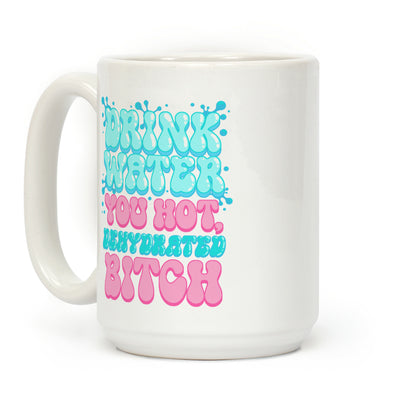 Drink Water You Hot, Dehydrated Bitch Coffee Mug