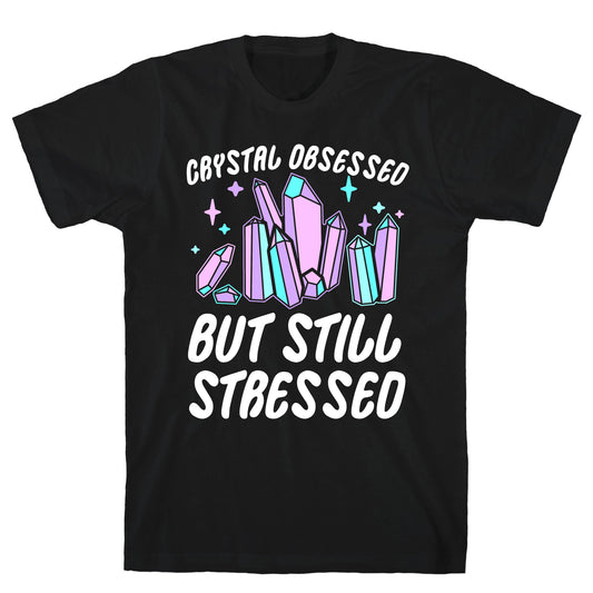 Crystal Obsessed But Still Stressed  T-Shirt