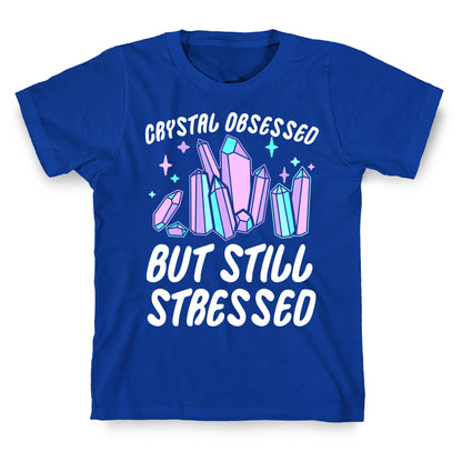 Crystal Obsessed But Still Stressed  T-Shirt