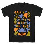 We Are In This Together Plants and Flowers T-Shirt