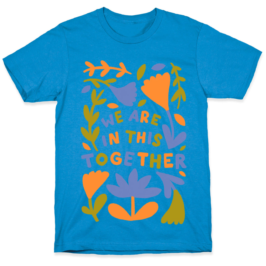 We Are In This Together Plants and Flowers T-Shirt
