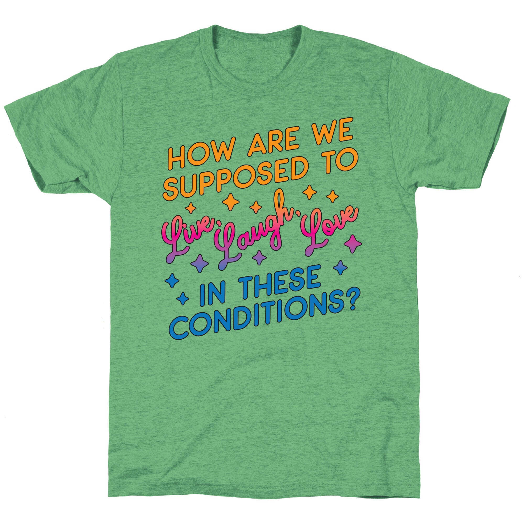 How Are We Supposed To Live, Laugh, Love In These Conditions? Unisex Triblend Tee