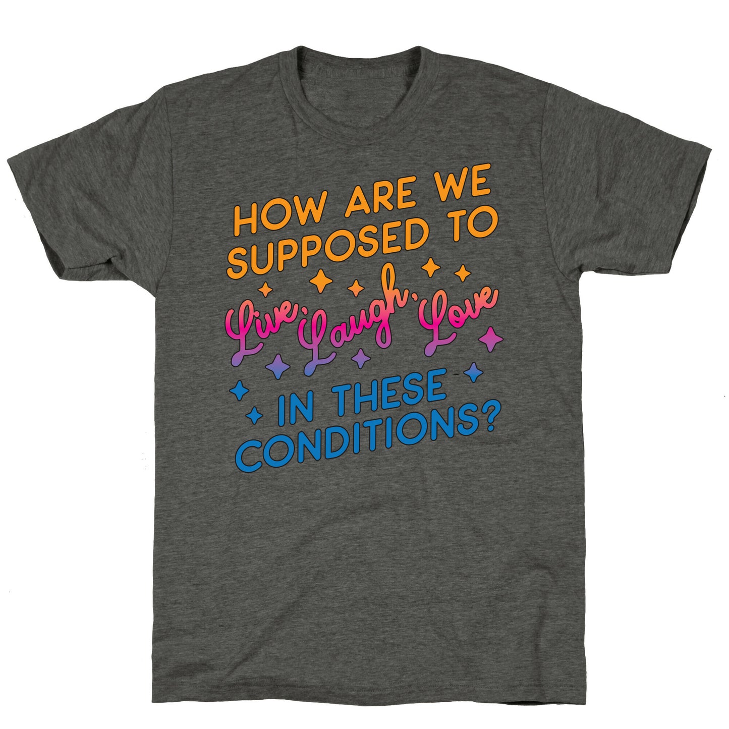 How Are We Supposed To Live, Laugh, Love In These Conditions? Unisex Triblend Tee