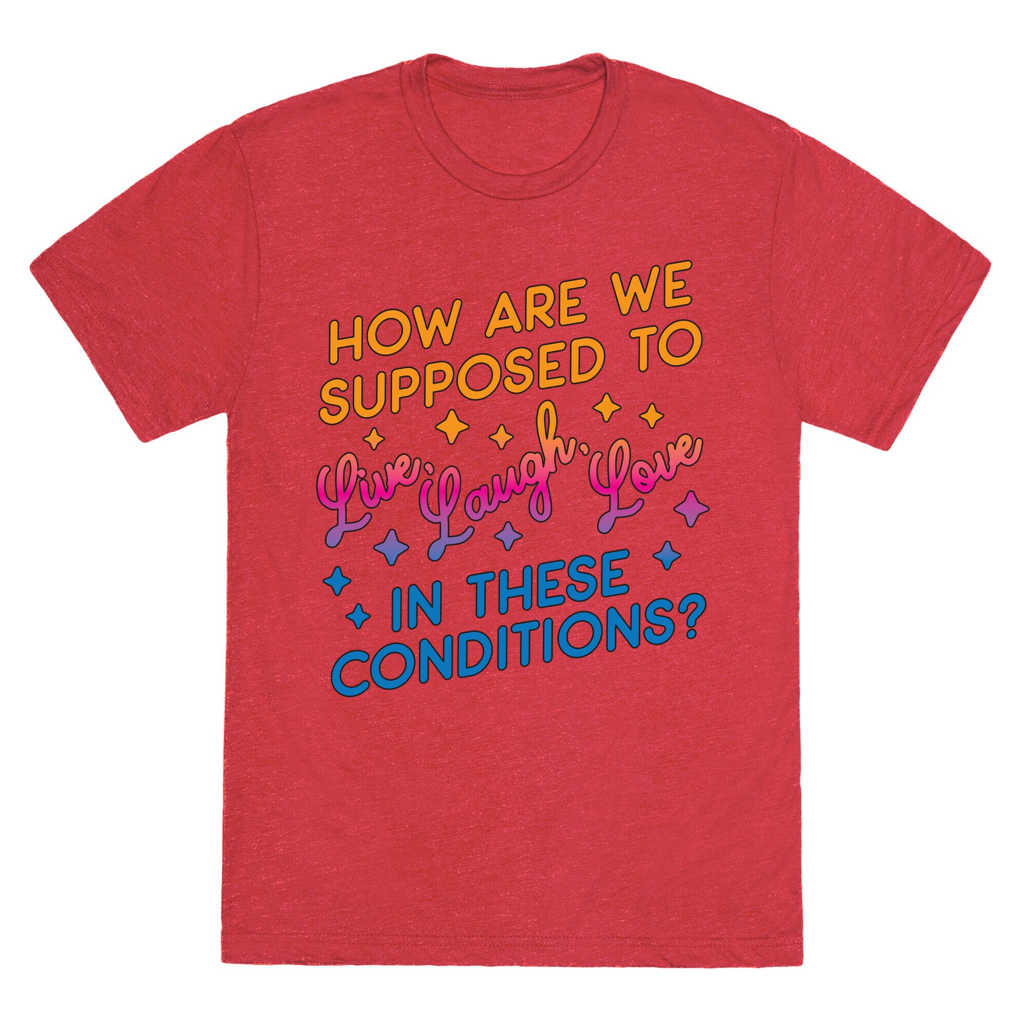 How Are We Supposed To Live, Laugh, Love In These Conditions? Unisex Triblend Tee