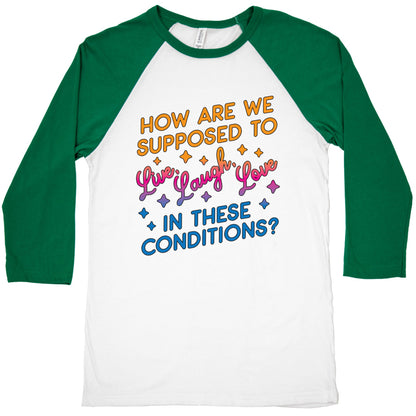 How Are We Supposed To Live, Laugh, Love In These Conditions? Baseball Tee