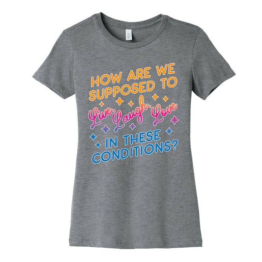 How Are We Supposed To Live, Laugh, Love In These Conditions? Women's Cotton Tee