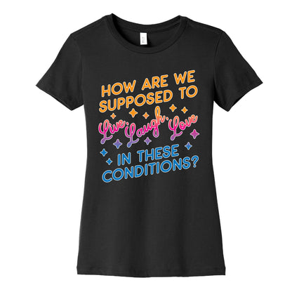 How Are We Supposed To Live, Laugh, Love In These Conditions? Women's Cotton Tee