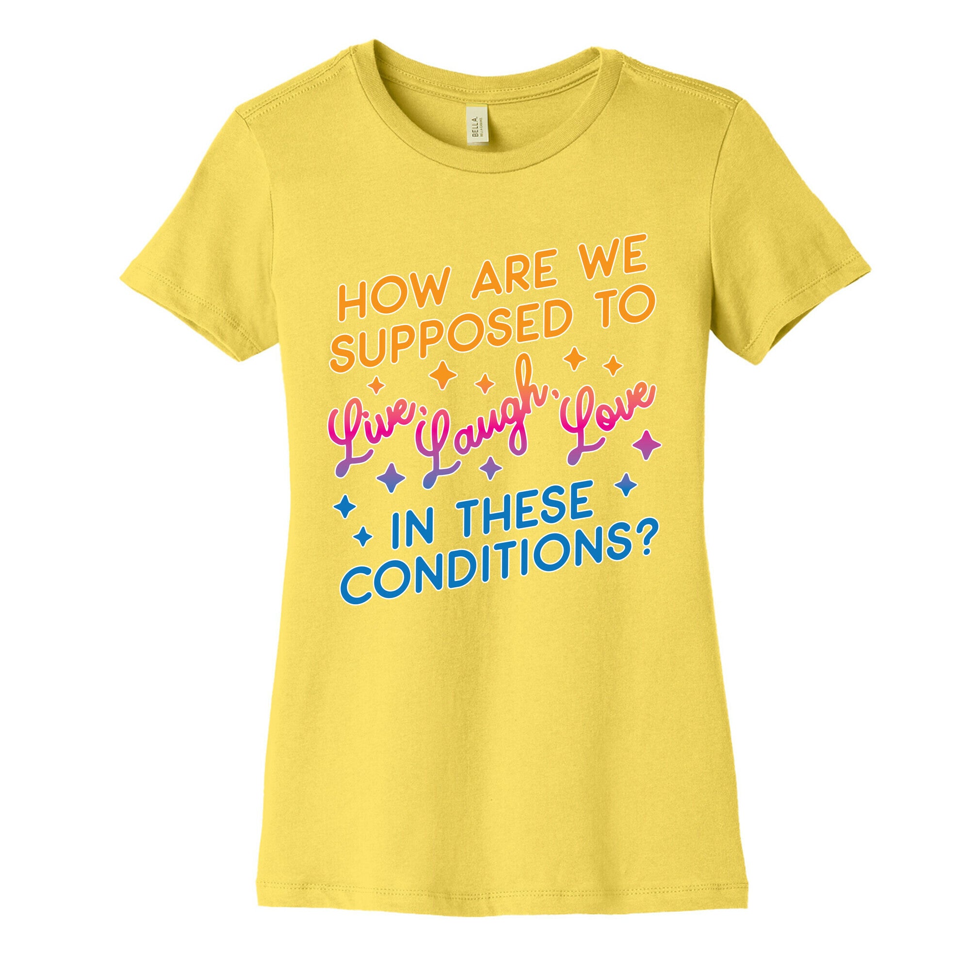 How Are We Supposed To Live, Laugh, Love In These Conditions? Women's Cotton Tee