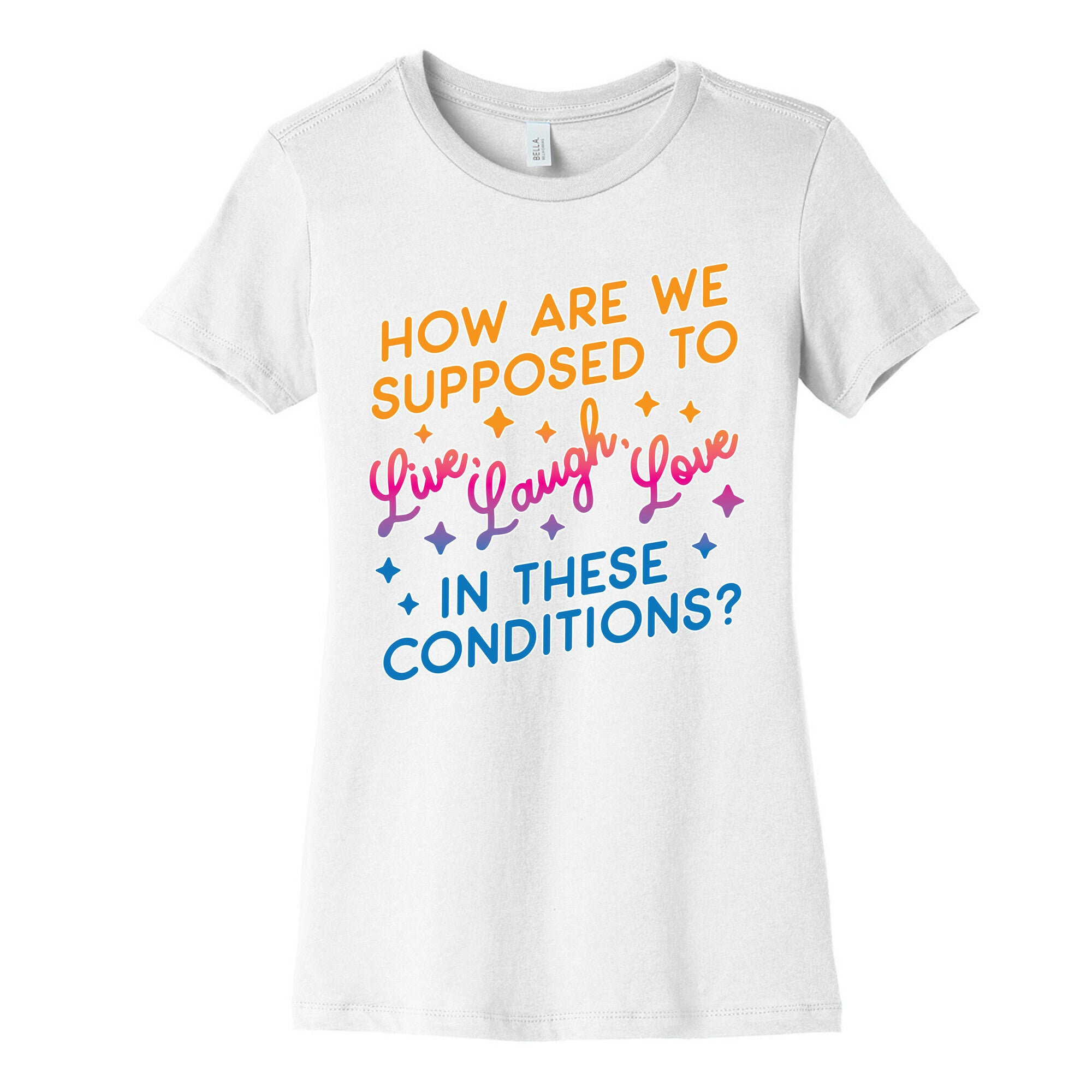 How Are We Supposed To Live, Laugh, Love In These Conditions? Women's Cotton Tee