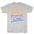 How Are We Supposed To Live, Laugh, Love In These Conditions? T-Shirt