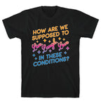 How Are We Supposed To Live, Laugh, Love In These Conditions? T-Shirt