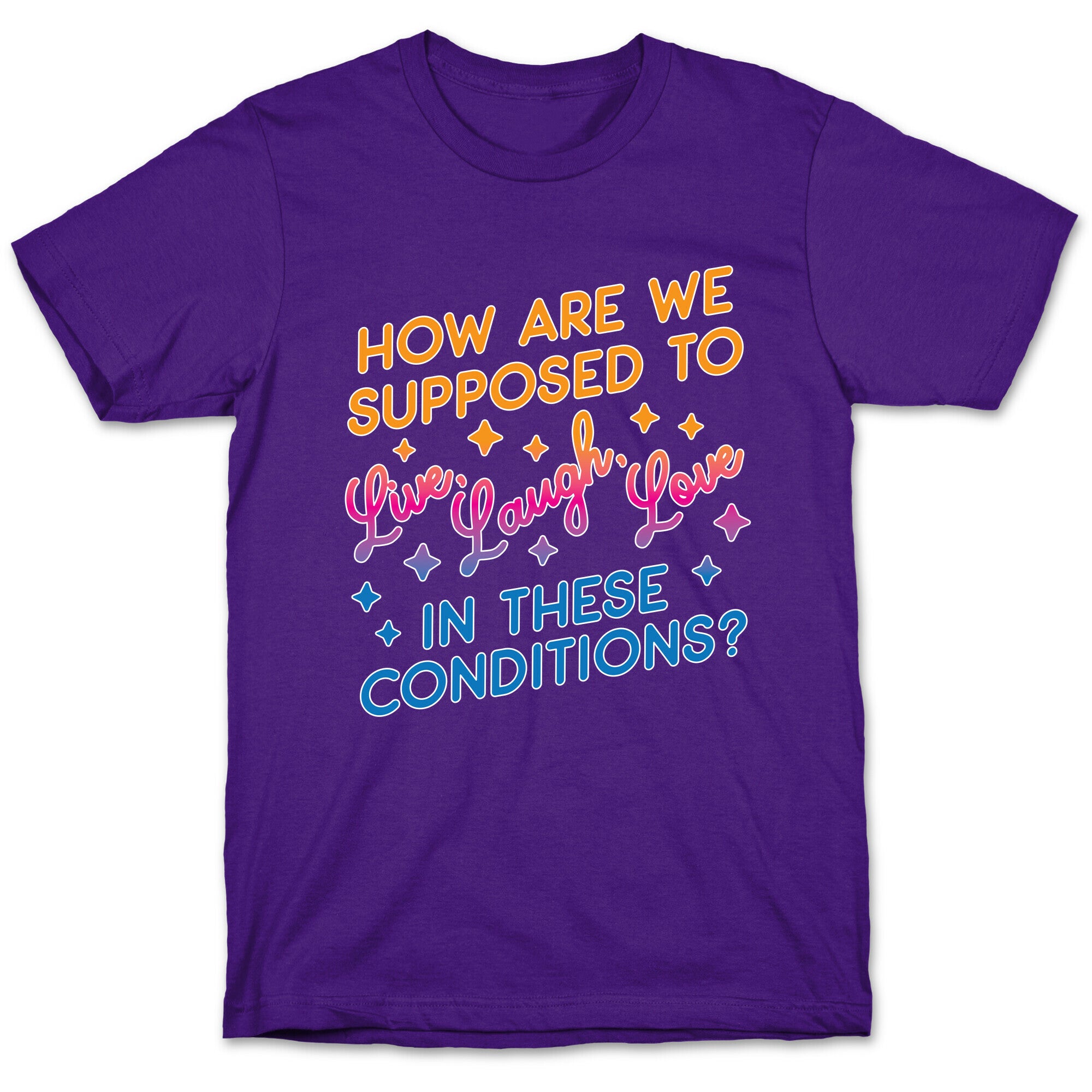 How Are We Supposed To Live, Laugh, Love In These Conditions? T-Shirt