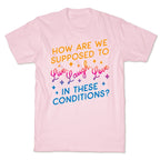 How Are We Supposed To Live, Laugh, Love In These Conditions? T-Shirt