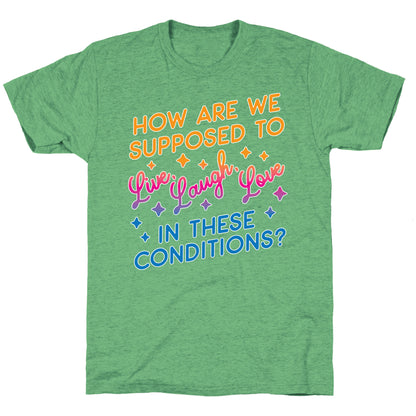 How Are We Supposed To Live, Laugh, Love In These Conditions? Unisex Triblend Tee