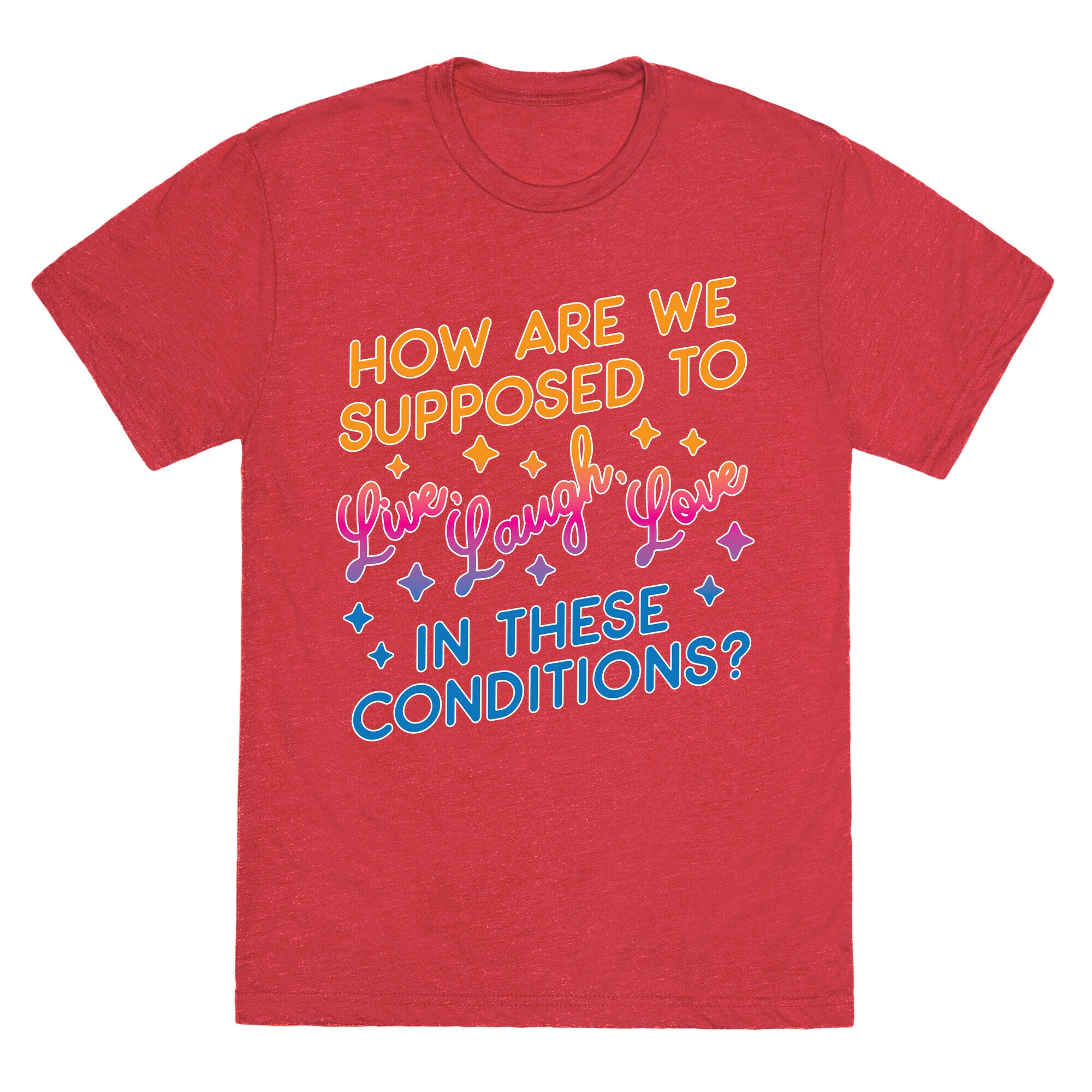 How Are We Supposed To Live, Laugh, Love In These Conditions? Unisex Triblend Tee