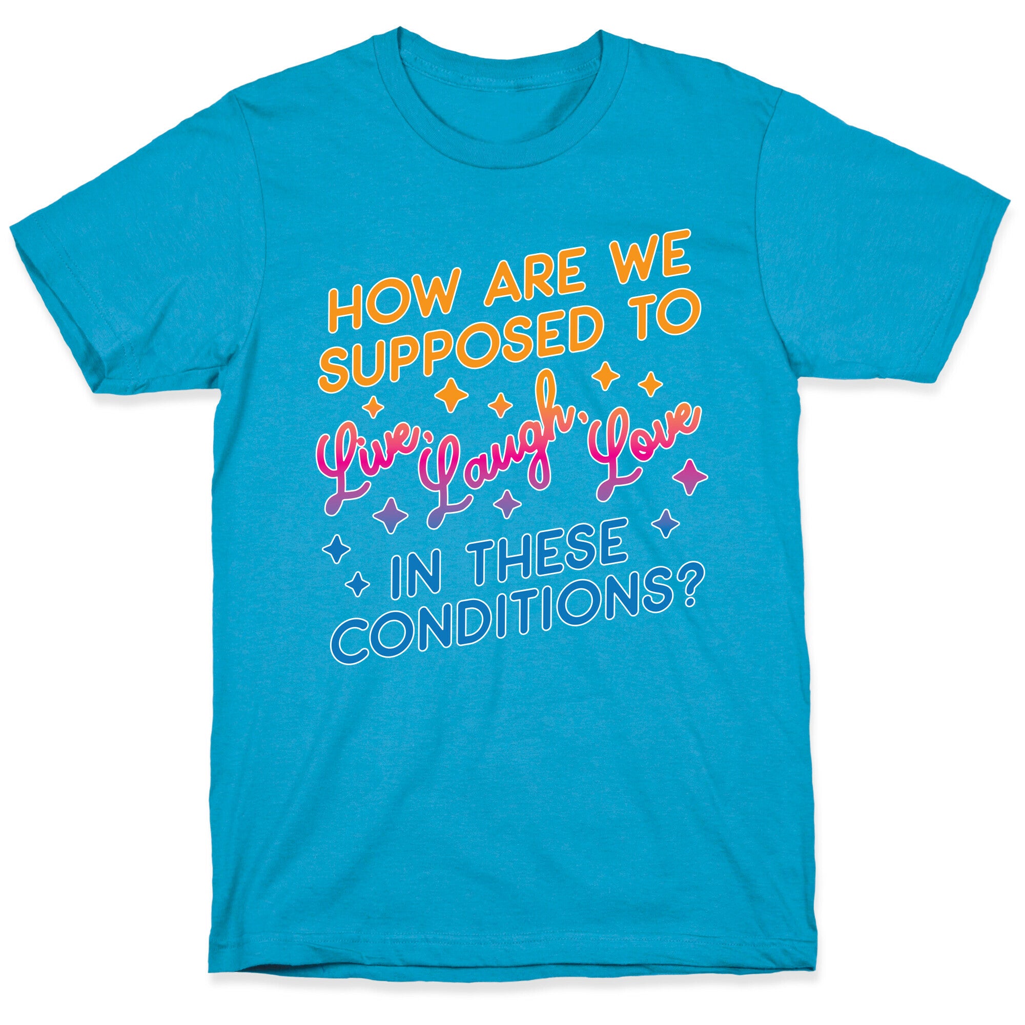 How Are We Supposed To Live, Laugh, Love In These Conditions? Unisex Triblend Tee