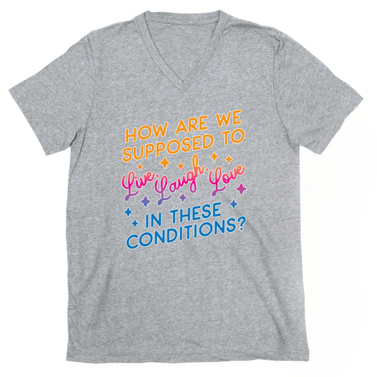 How Are We Supposed To Live, Laugh, Love In These Conditions? V-Neck