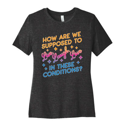 How Are We Supposed To Live, Laugh, Love In These Conditions? Women's Cotton Tee