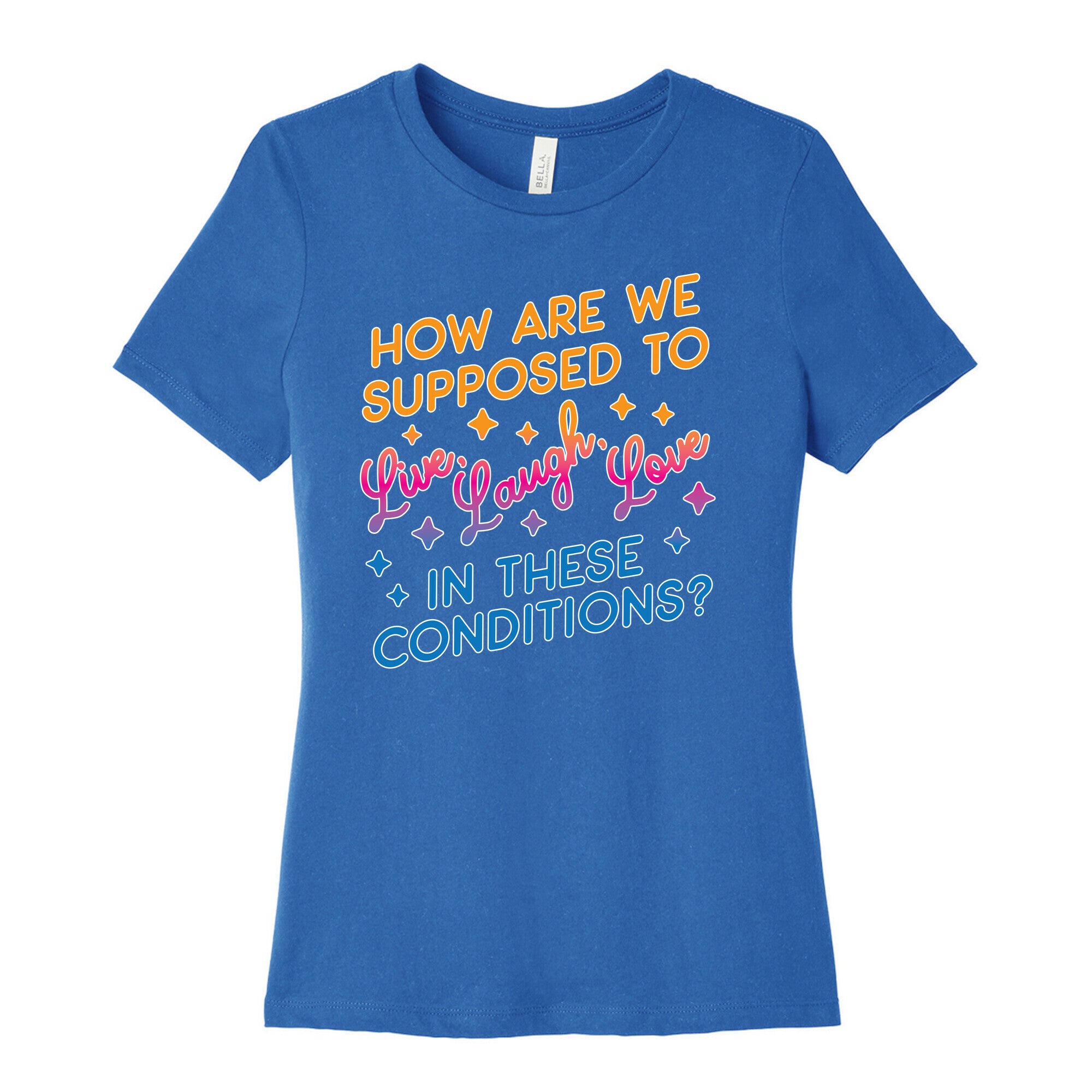 How Are We Supposed To Live, Laugh, Love In These Conditions? Women's Cotton Tee