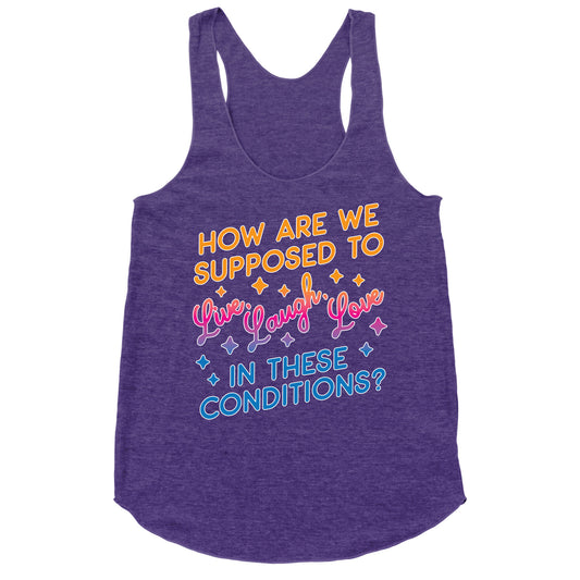 How Are We Supposed To Live, Laugh, Love In These Conditions? Racerback Tank