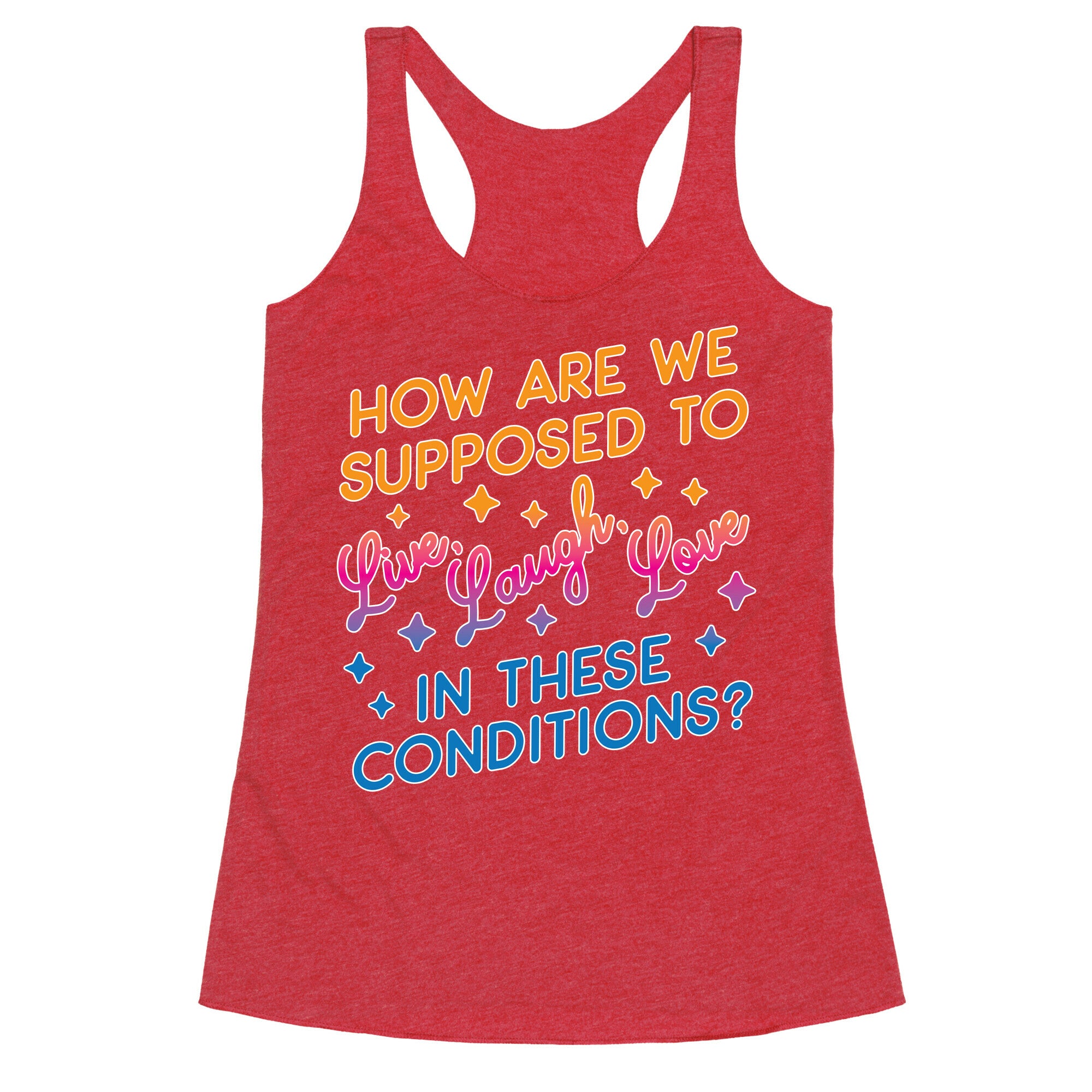 How Are We Supposed To Live, Laugh, Love In These Conditions? Racerback Tank