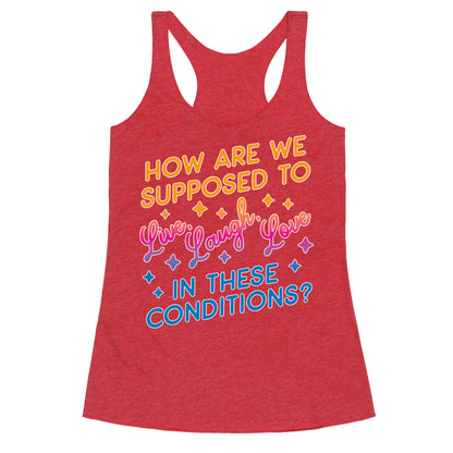 How Are We Supposed To Live, Laugh, Love In These Conditions? Racerback Tank
